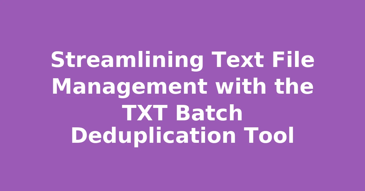 Streamlining Text File Management with the TXT Batch Deduplication Tool