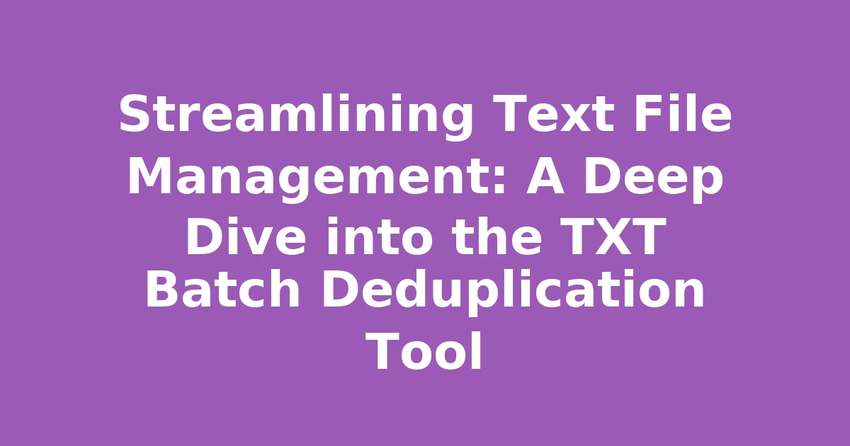 Streamlining Text File Management: A Deep Dive into the TXT Batch Deduplication Tool