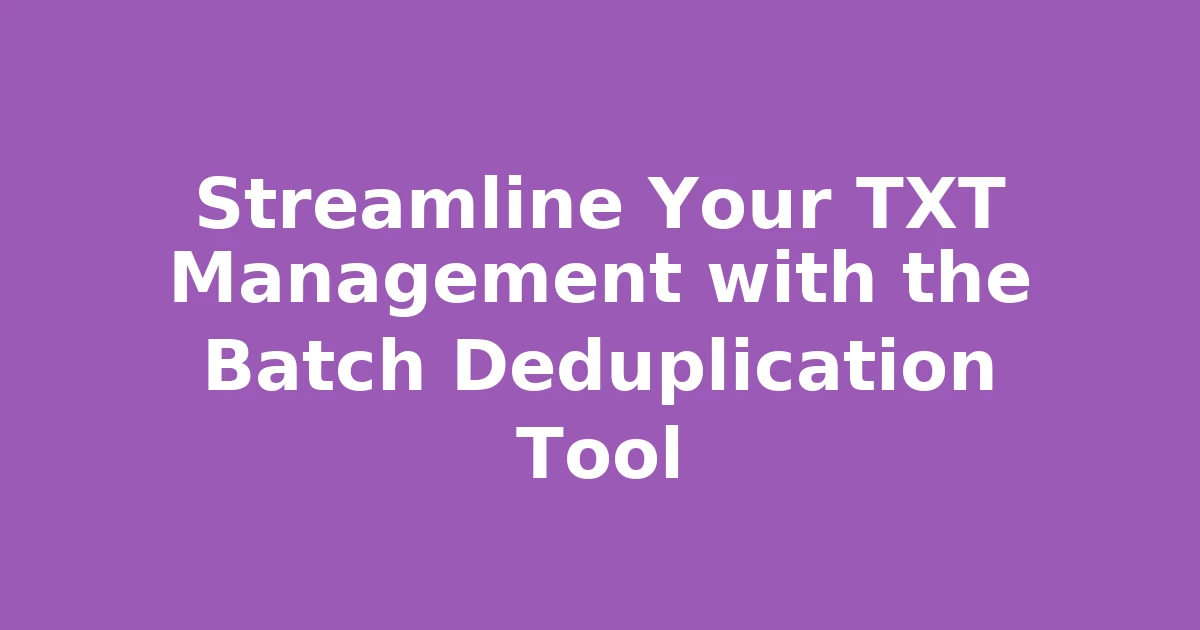 Streamline Your TXT Management with the Batch Deduplication Tool