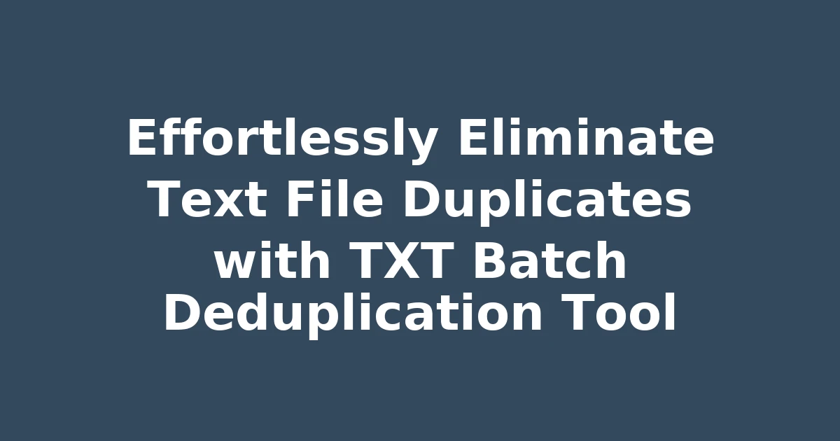 Effortlessly Eliminate Text File Duplicates with TXT Batch Deduplication Tool
