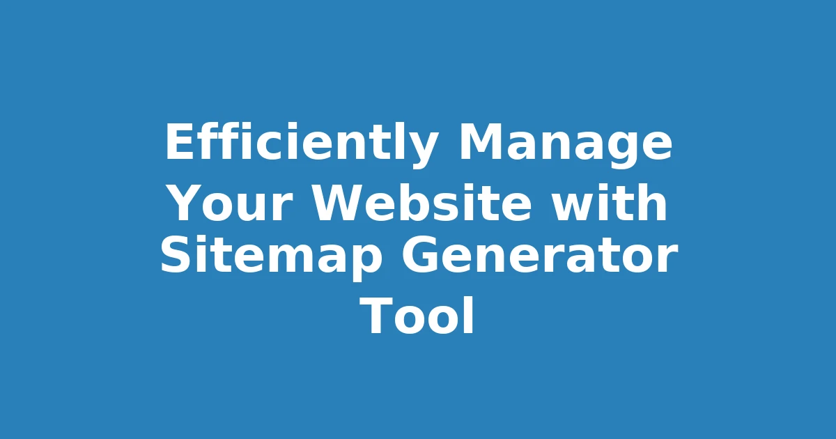 Efficiently Manage Your Website with Sitemap Generator Tool
