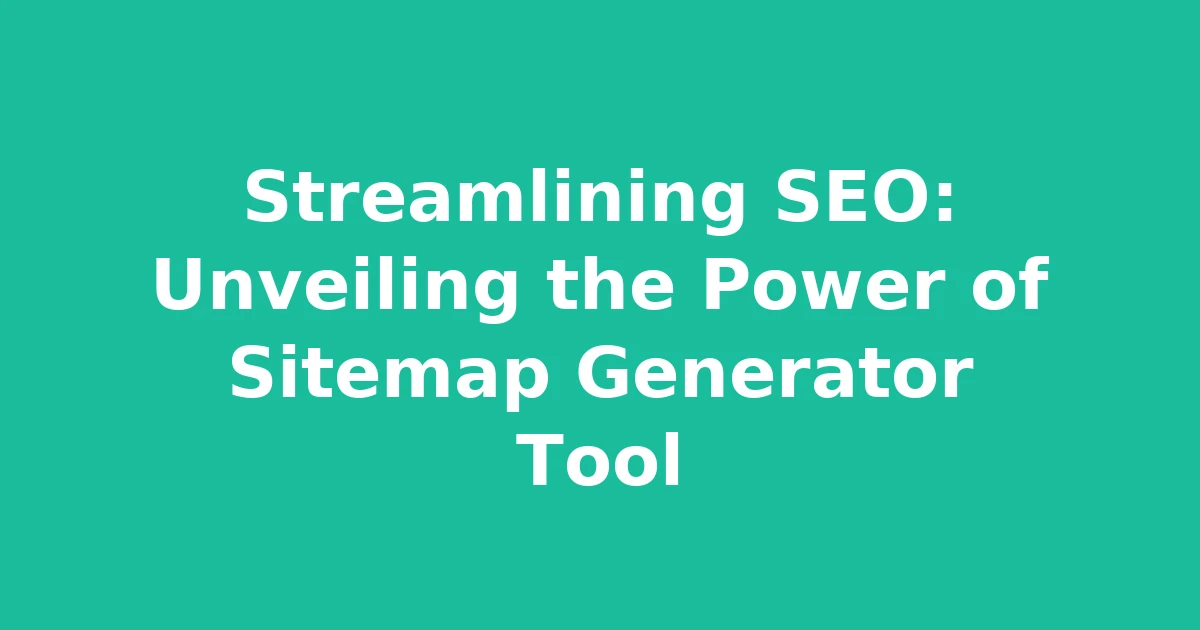 Streamlining SEO: Unveiling the Power of Sitemap Generator Tool