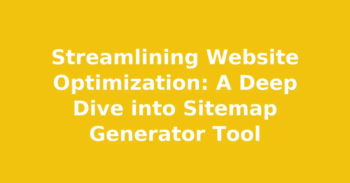 Streamlining Website Optimization: A Deep Dive into Sitemap Generator Tool