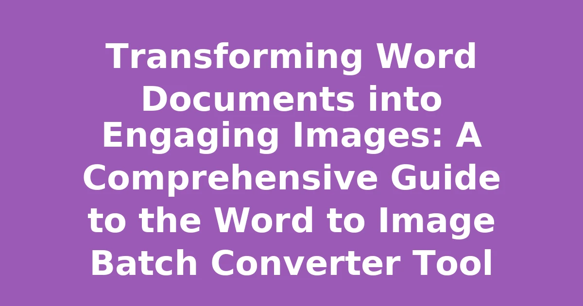 Transforming Word Documents into Engaging Images: A Comprehensive Guide to the Word to Image Batch Converter Tool