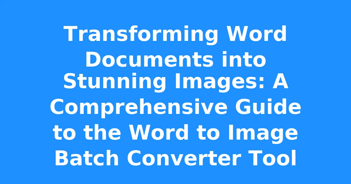 Transforming Word Documents into Stunning Images: A Comprehensive Guide to the Word to Image Batch Converter Tool