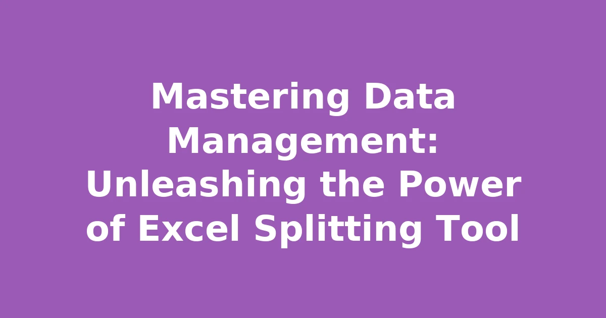 Mastering Data Management: Unleashing the Power of Excel Splitting Tool