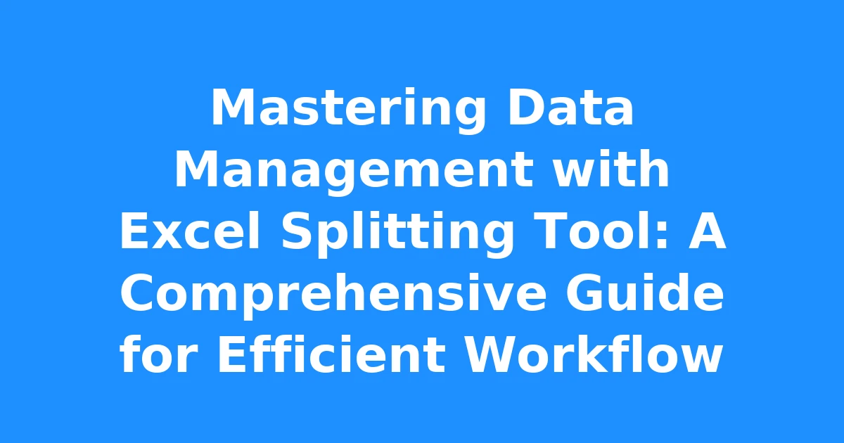 Mastering Data Management with Excel Splitting Tool: A Comprehensive Guide for Efficient Workflow