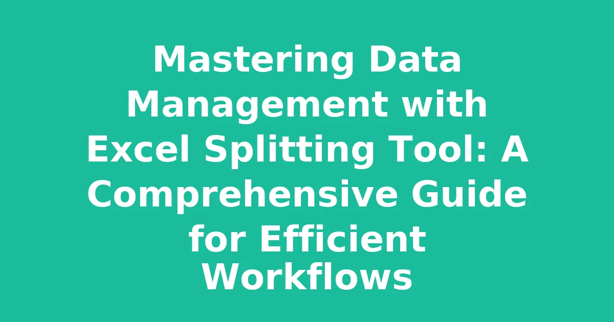 Mastering Data Management with Excel Splitting Tool: A Comprehensive Guide for Efficient Workflows