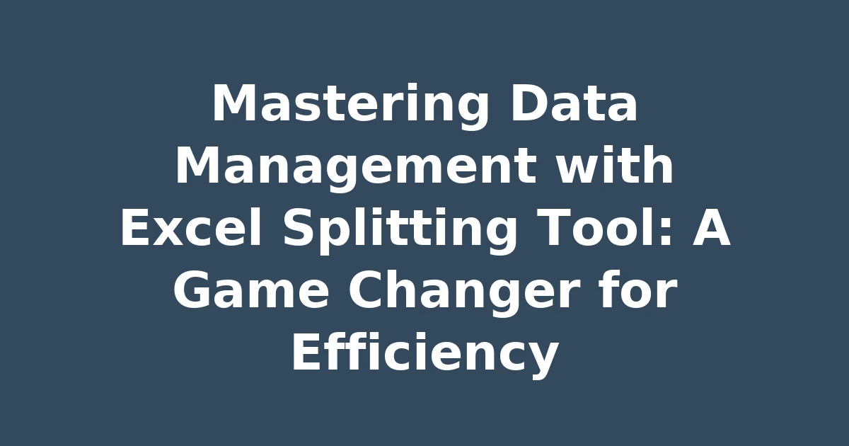 Mastering Data Management with Excel Splitting Tool: A Game Changer for Efficiency