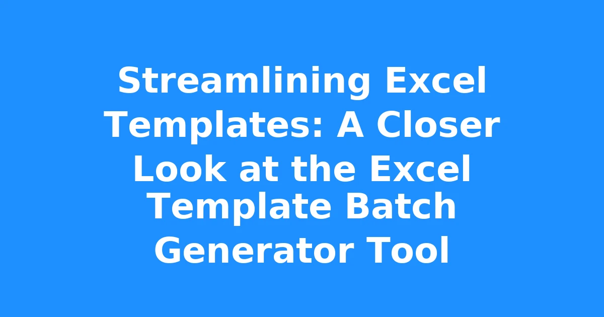 Streamlining Excel Templates: A Closer Look at the Excel Template Batch Generator Tool