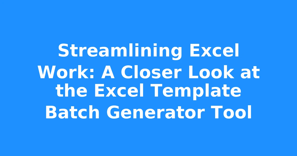 Streamlining Excel Work: A Closer Look at the Excel Template Batch Generator Tool