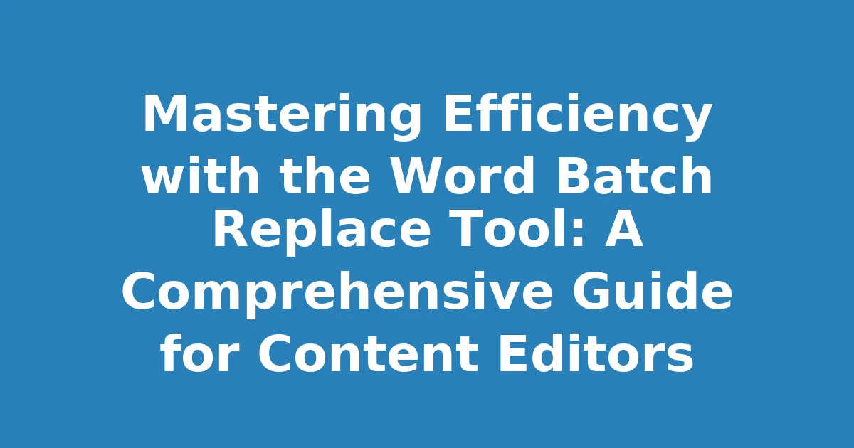 Mastering Efficiency with the Word Batch Replace Tool: A Comprehensive Guide for Content Editors
