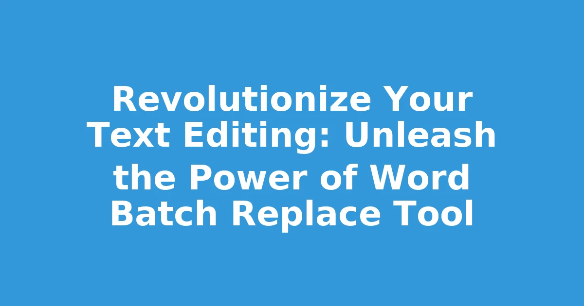 Revolutionize Your Text Editing: Unleash the Power of Word Batch Replace Tool