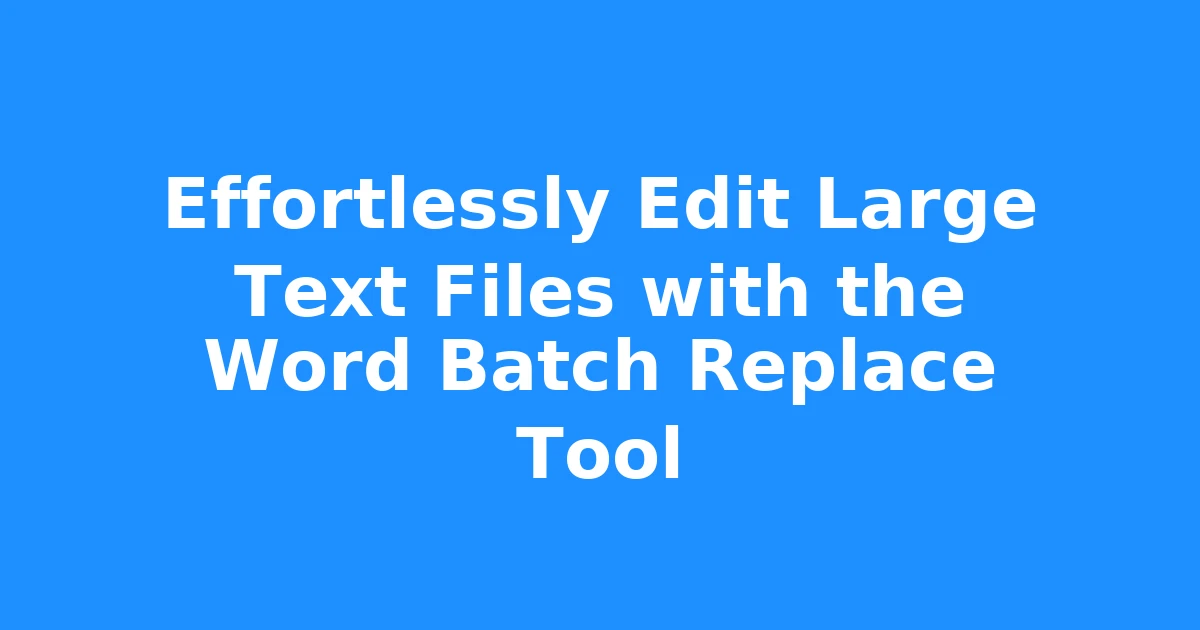 Effortlessly Edit Large Text Files with the Word Batch Replace Tool