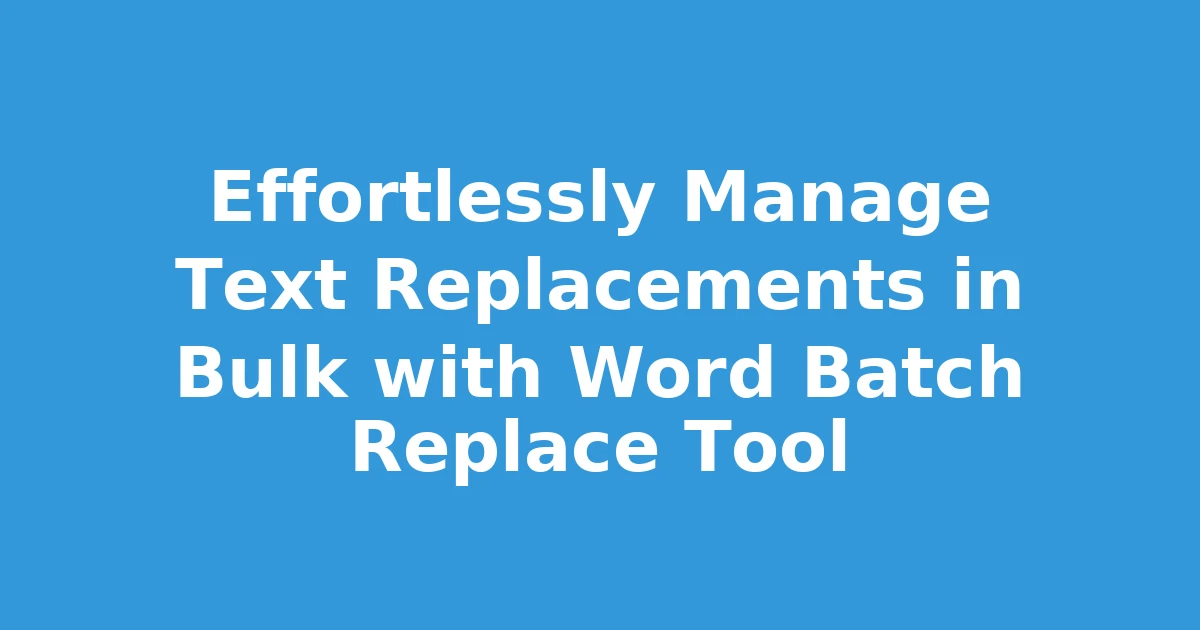 Effortlessly Manage Text Replacements in Bulk with Word Batch Replace Tool