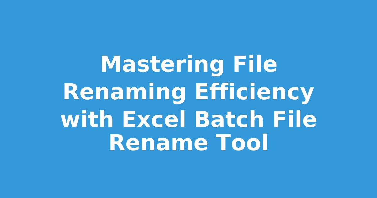 Mastering File Renaming Efficiency with Excel Batch File Rename Tool