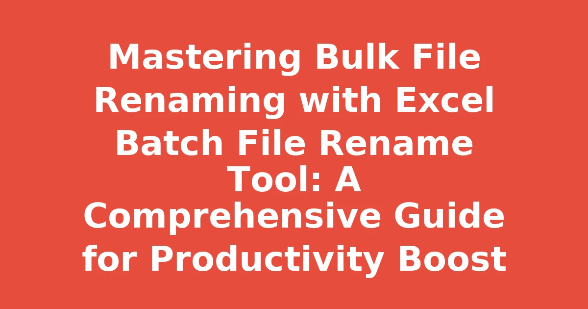 Mastering Bulk File Renaming with Excel Batch File Rename Tool: A Comprehensive Guide for Productivity Boost