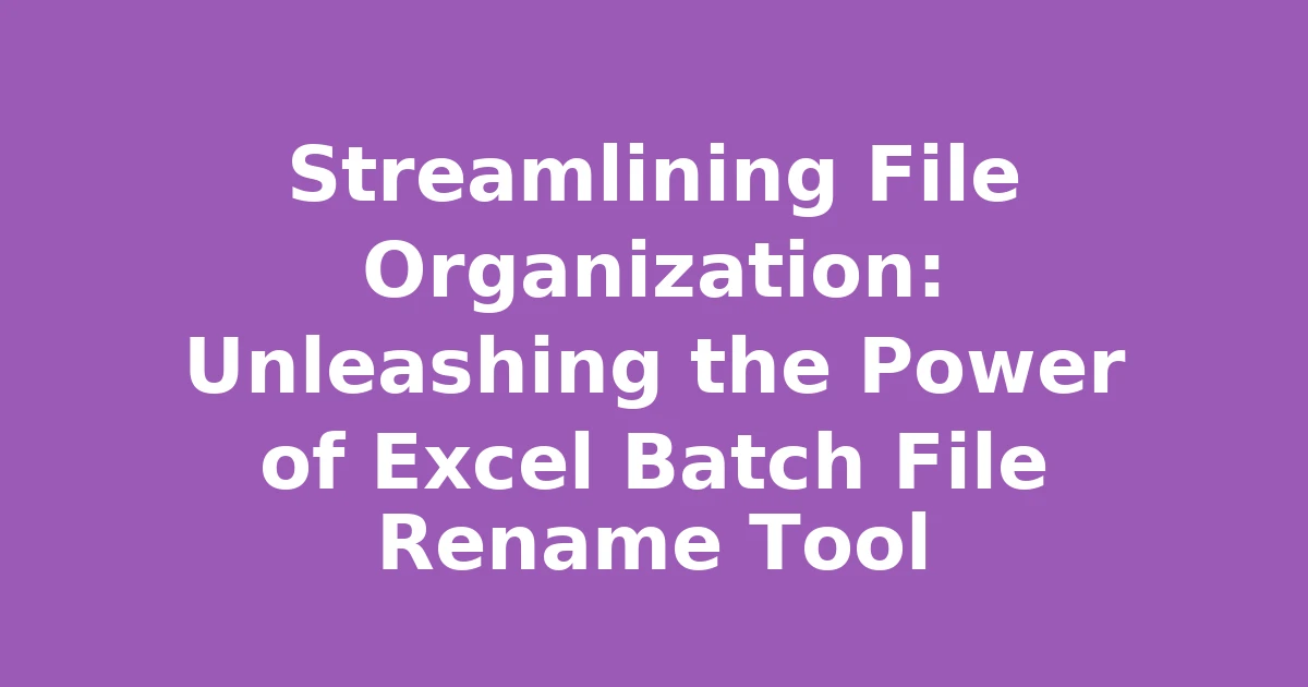Streamlining File Organization: Unleashing the Power of Excel Batch File Rename Tool