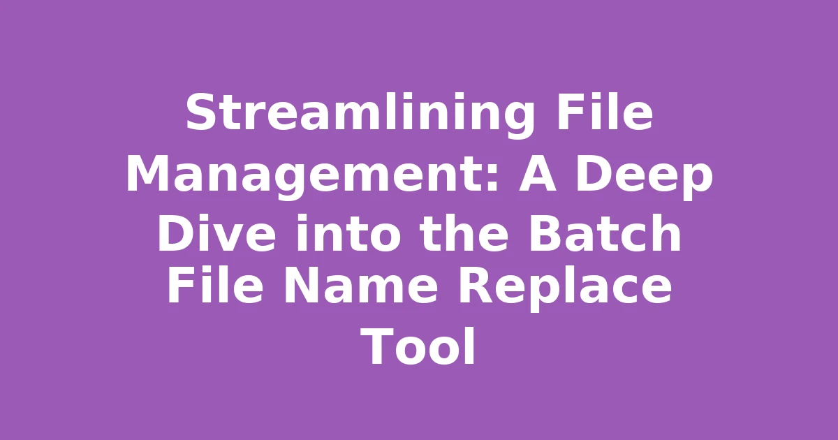 Streamlining File Management: A Deep Dive into the Batch File Name Replace Tool