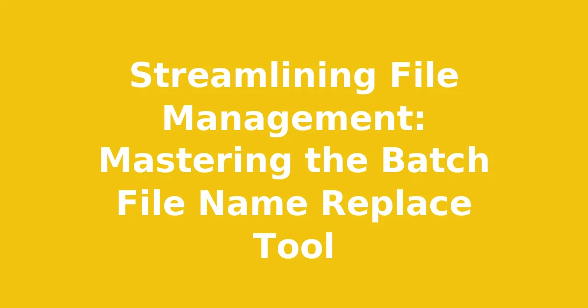 Streamlining File Management: Mastering the Batch File Name Replace Tool