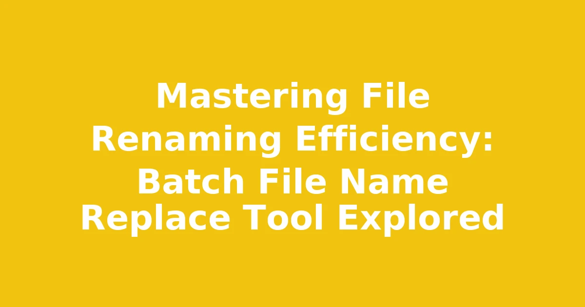 Mastering File Renaming Efficiency: Batch File Name Replace Tool Explored