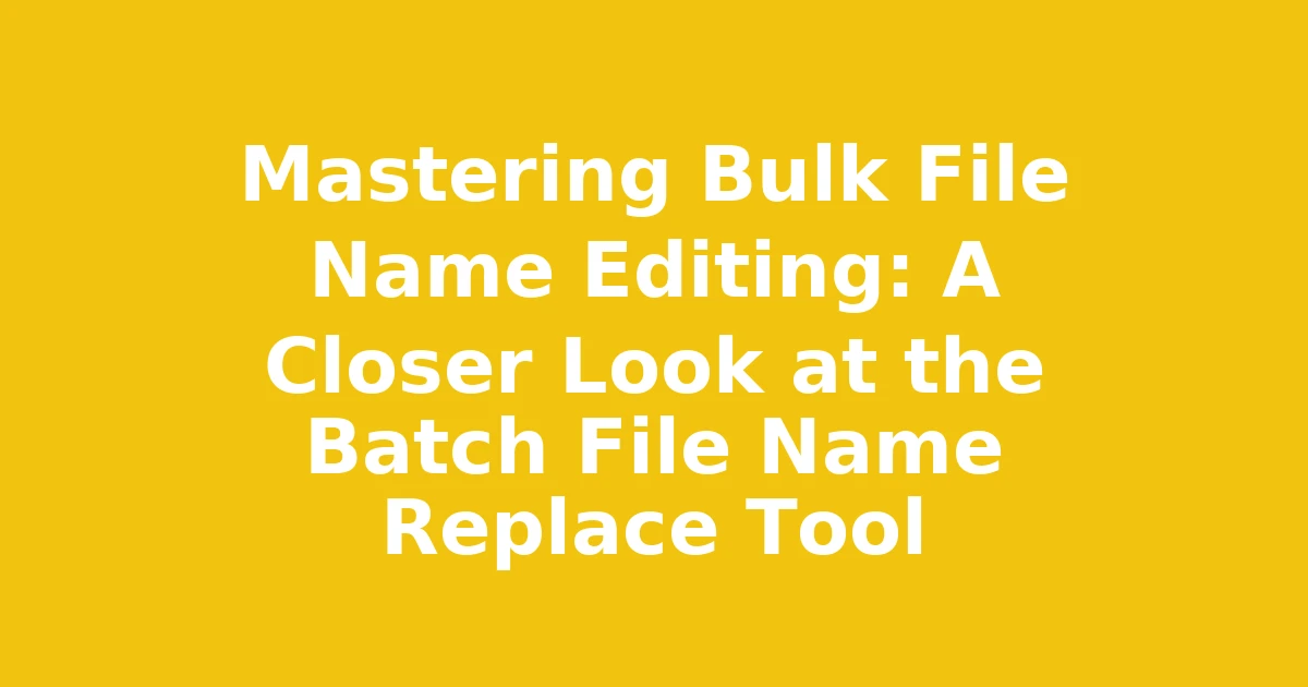 Mastering Bulk File Name Editing: A Closer Look at the Batch File Name Replace Tool