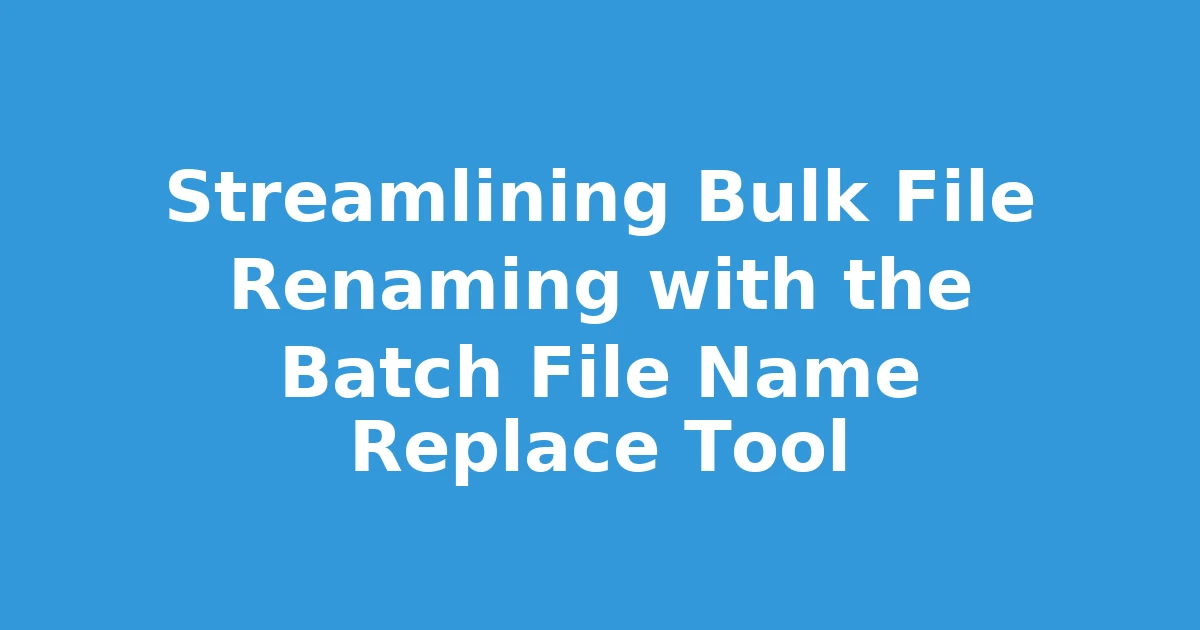 Streamlining Bulk File Renaming with the Batch File Name Replace Tool