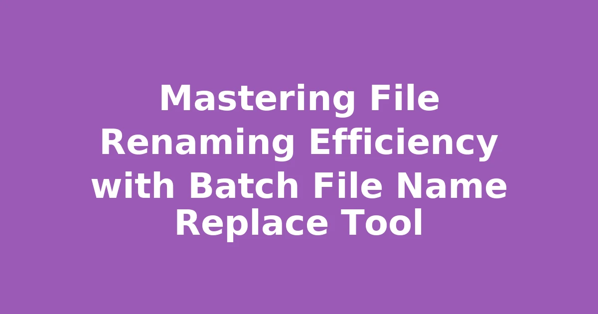 Mastering File Renaming Efficiency with Batch File Name Replace Tool