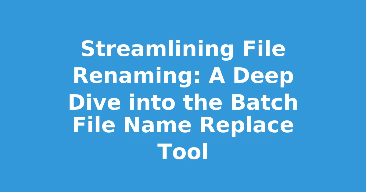 Streamlining File Renaming: A Deep Dive into the Batch File Name Replace Tool