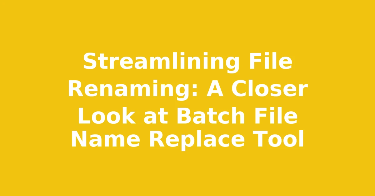 Streamlining File Renaming: A Closer Look at Batch File Name Replace Tool