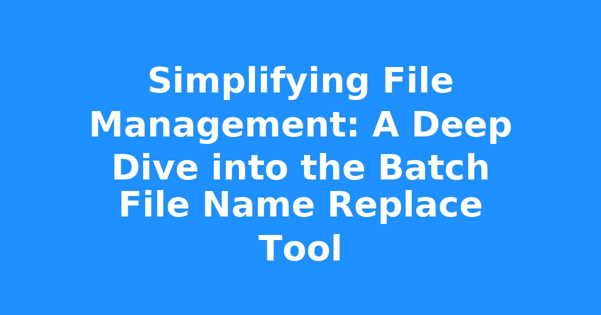 Simplifying File Management: A Deep Dive into the Batch File Name Replace Tool