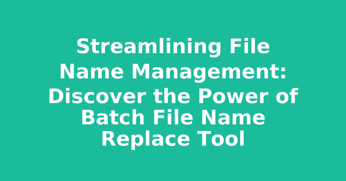 Streamlining File Name Management: Discover the Power of Batch File Name Replace Tool