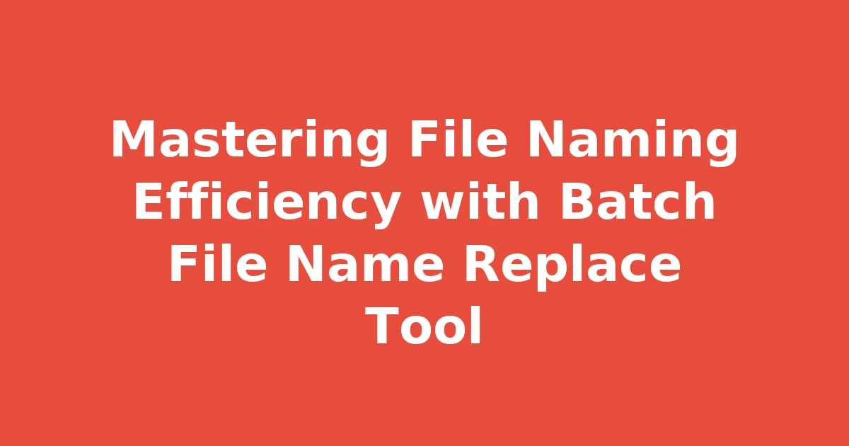 Mastering File Naming Efficiency with Batch File Name Replace Tool