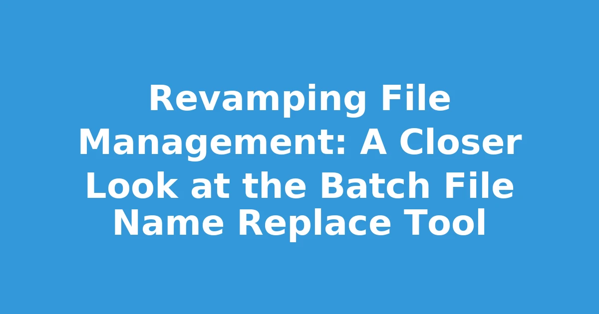 Revamping File Management: A Closer Look at the Batch File Name Replace Tool