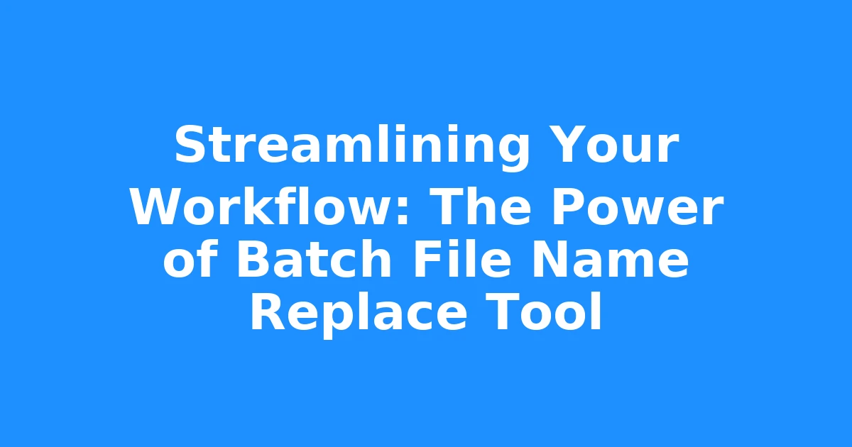 Streamlining Your Workflow: The Power of Batch File Name Replace Tool