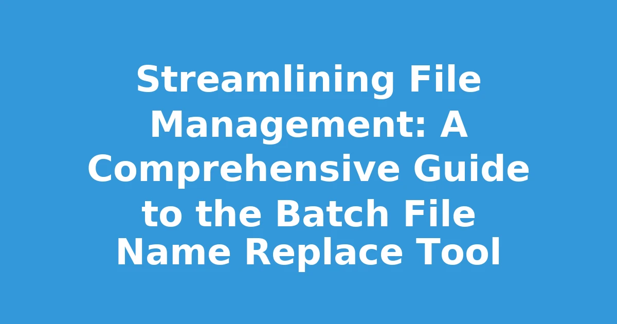 Streamlining File Management: A Comprehensive Guide to the Batch File Name Replace Tool