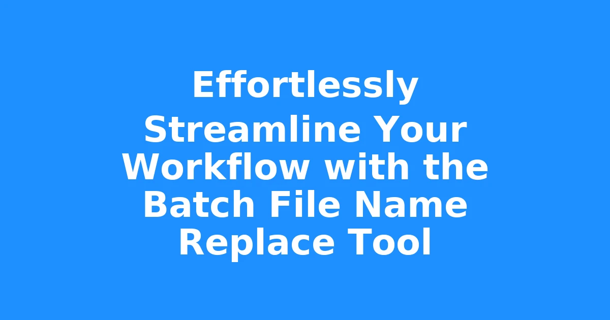 Effortlessly Streamline Your Workflow with the Batch File Name Replace Tool