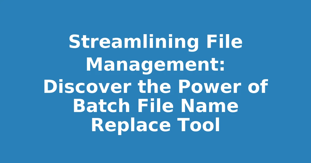 Streamlining File Management: Discover the Power of Batch File Name Replace Tool