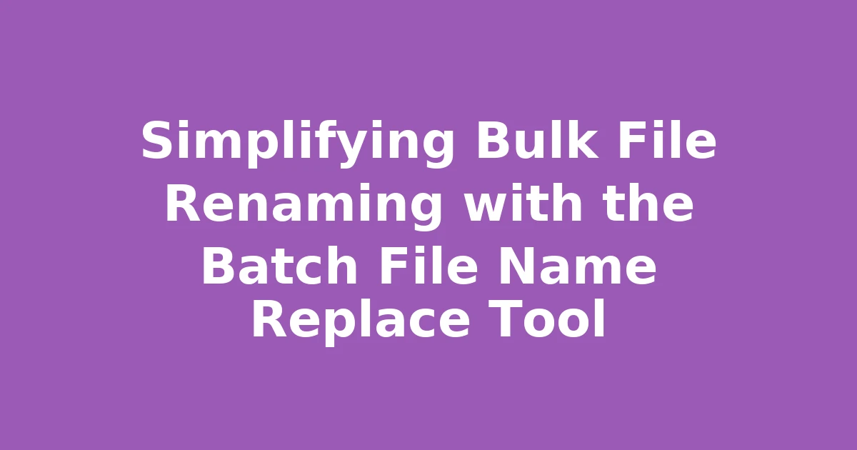 Simplifying Bulk File Renaming with the Batch File Name Replace Tool