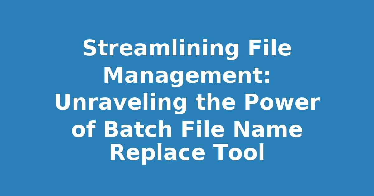 Streamlining File Management: Unraveling the Power of Batch File Name Replace Tool