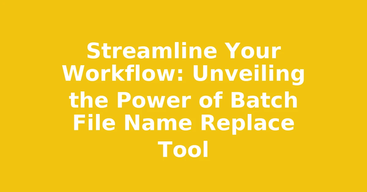 Streamline Your Workflow: Unveiling the Power of Batch File Name Replace Tool