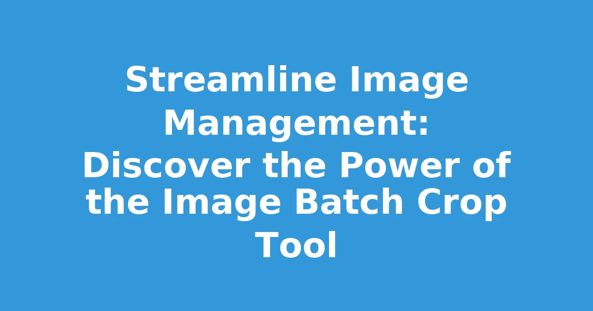 Streamline Image Management: Discover the Power of the Image Batch Crop Tool