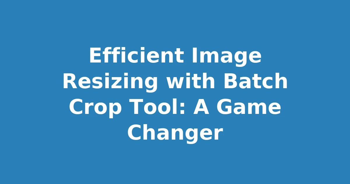 Efficient Image Resizing with Batch Crop Tool: A Game Changer