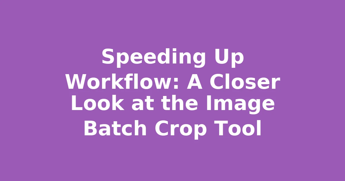 Speeding Up Workflow: A Closer Look at the Image Batch Crop Tool