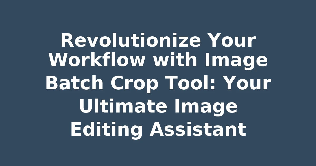 Revolutionize Your Workflow with Image Batch Crop Tool: Your Ultimate Image Editing Assistant