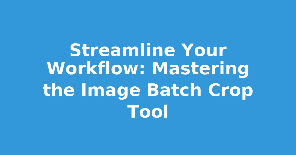 Streamline Your Workflow: Mastering the Image Batch Crop Tool