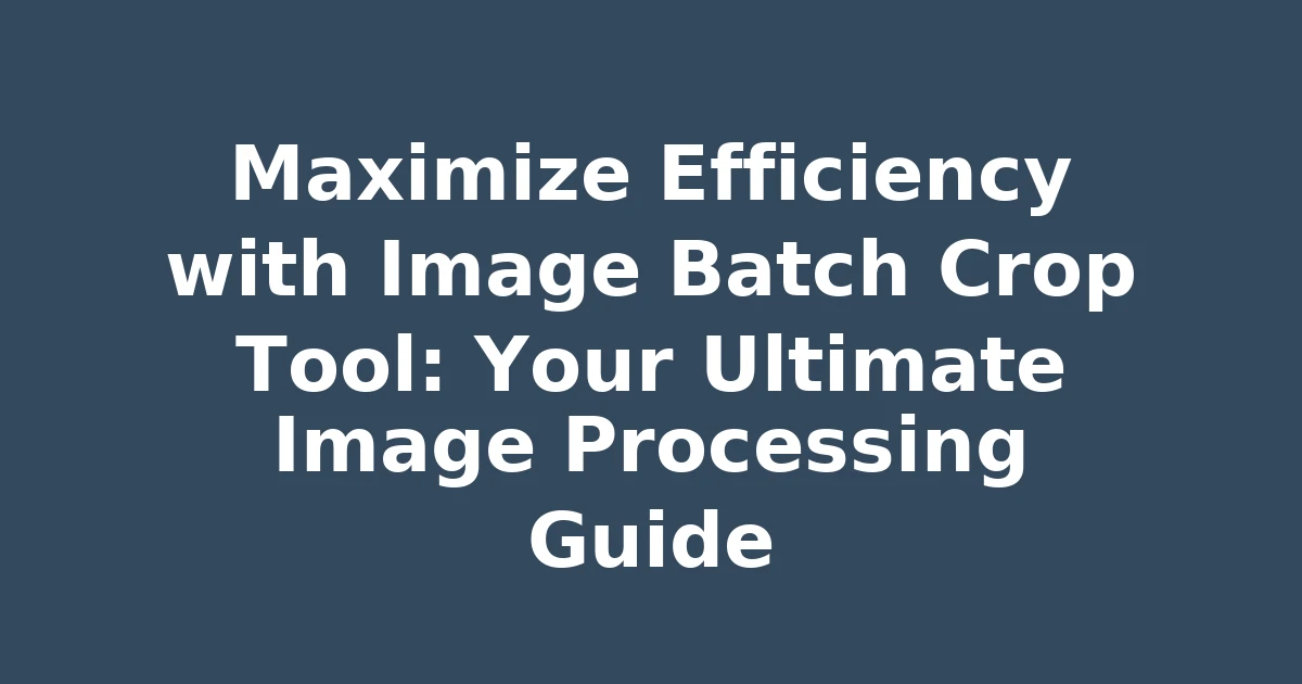 Maximize Efficiency with Image Batch Crop Tool: Your Ultimate Image Processing Guide