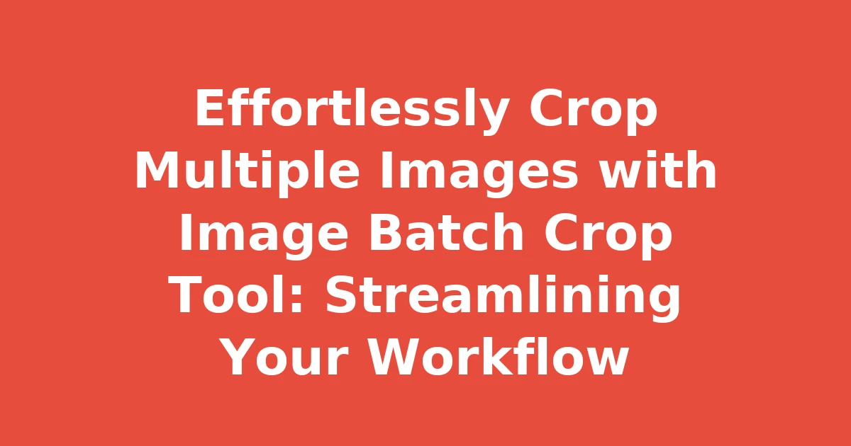 Effortlessly Crop Multiple Images with Image Batch Crop Tool: Streamlining Your Workflow