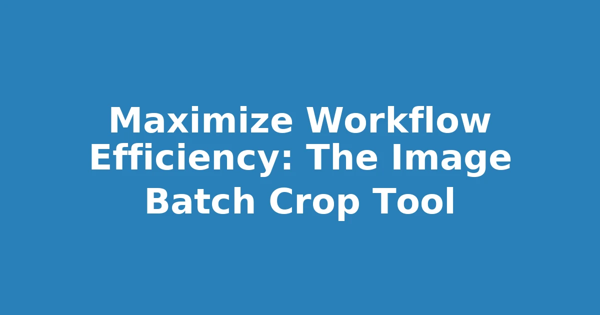 Maximize Workflow Efficiency: The Image Batch Crop Tool