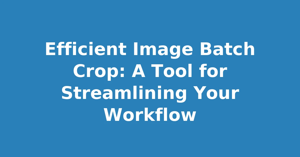 Efficient Image Batch Crop: A Tool for Streamlining Your Workflow